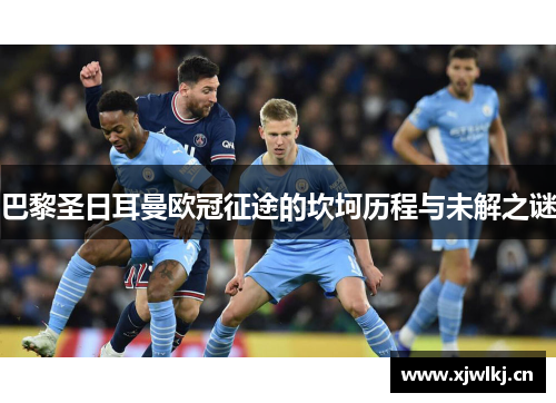 巴黎圣日耳曼欧冠征途的坎坷历程与未解之谜