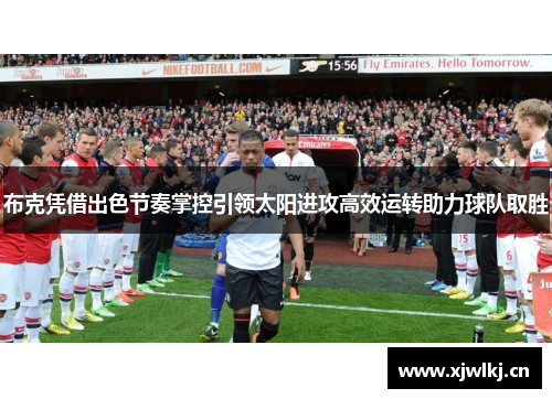 布克凭借出色节奏掌控引领太阳进攻高效运转助力球队取胜