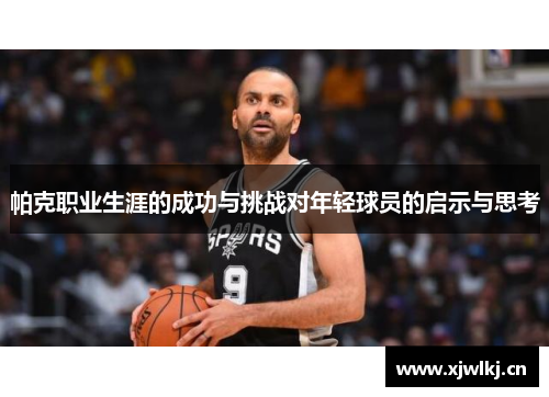 帕克职业生涯的成功与挑战对年轻球员的启示与思考 帕克职业生涯的成功与挑战对年轻球员的启示与思考