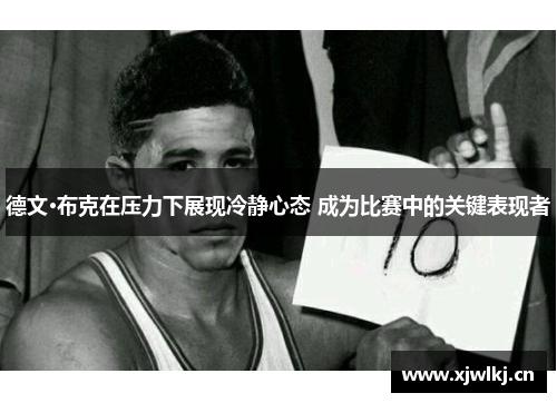 德文·布克在压力下展现冷静心态 成为比赛中的关键表现者